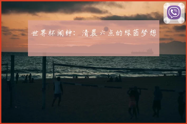世界杯闹钟：清晨六点的绿茵梦想
