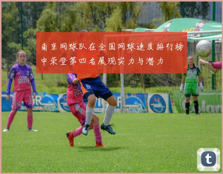 南京网球队在全国网球速度排行榜中荣登第四名展现实力与潜力