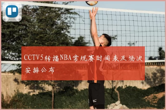 CCTV5转播NBA常规赛时间表及场次安排公布