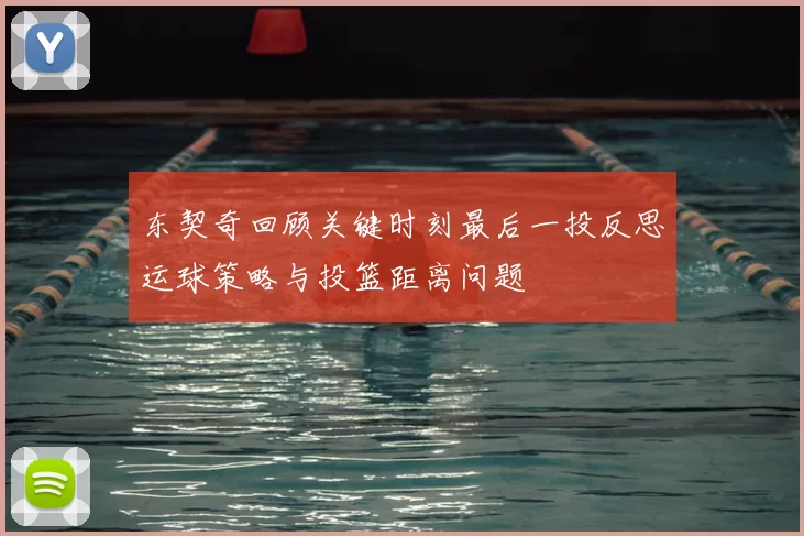 东契奇回顾关键时刻最后一投反思运球策略与投篮距离问题