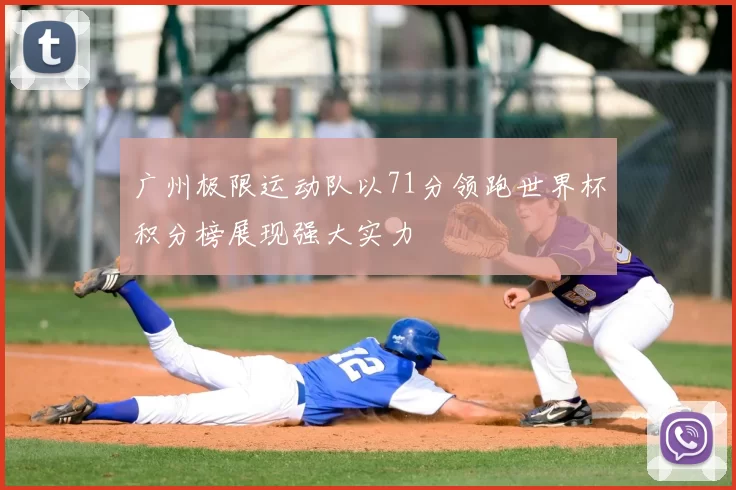 广州极限运动队以71分领跑世界杯积分榜展现强大实力