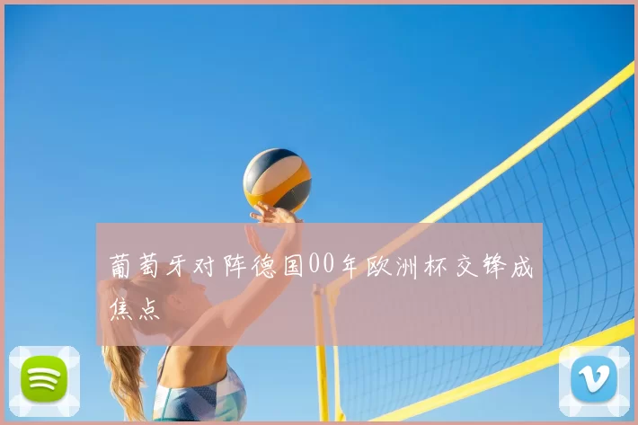 葡萄牙对阵德国00年欧洲杯交锋成焦点