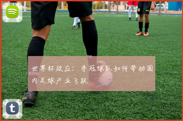 世界杯效应：夺冠球队如何带动国内足球产业飞跃