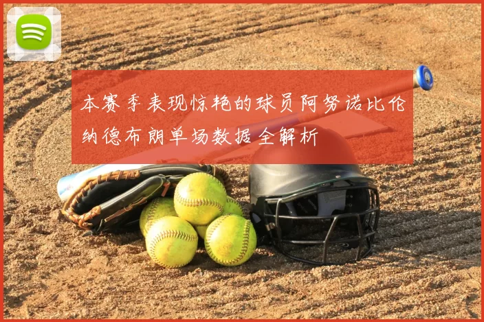 本赛季表现惊艳的球员阿努诺比伦纳德布朗单场数据全解析