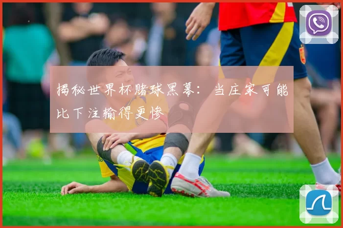 揭秘世界杯赌球黑幕：当庄家可能比下注输得更惨