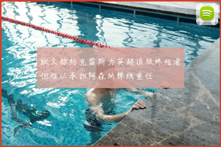 欧文称约克雷斯为英超顶级终结者但难以承担阿森纳锋线重任