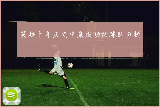 英超十年历史中最成功的球队分析