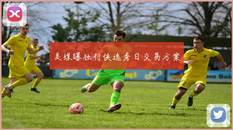 美媒曝独行侠选秀日交易方案