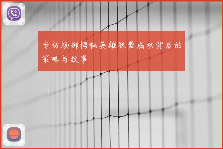 专访杨娜揭秘英雄联盟成功背后的策略与故事