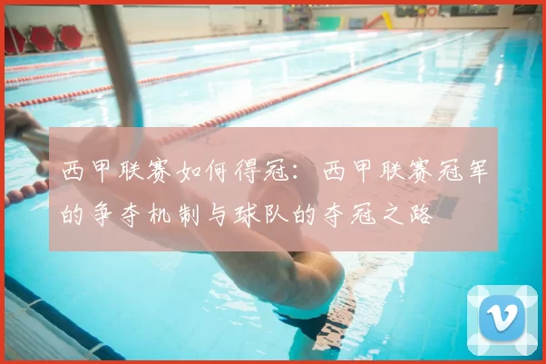 西甲联赛如何得冠：西甲联赛冠军的争夺机制与球队的夺冠之路