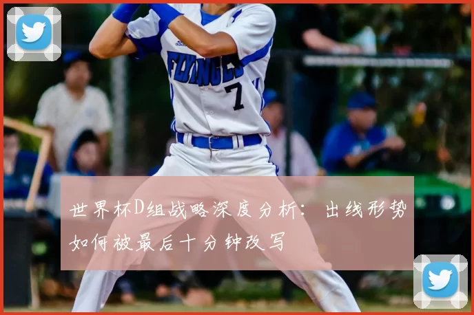 世界杯D组战略深度分析：出线形势如何被最后十分钟改写