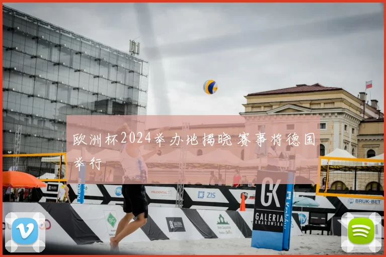 欧洲杯2024举办地揭晓 赛事将德国举行