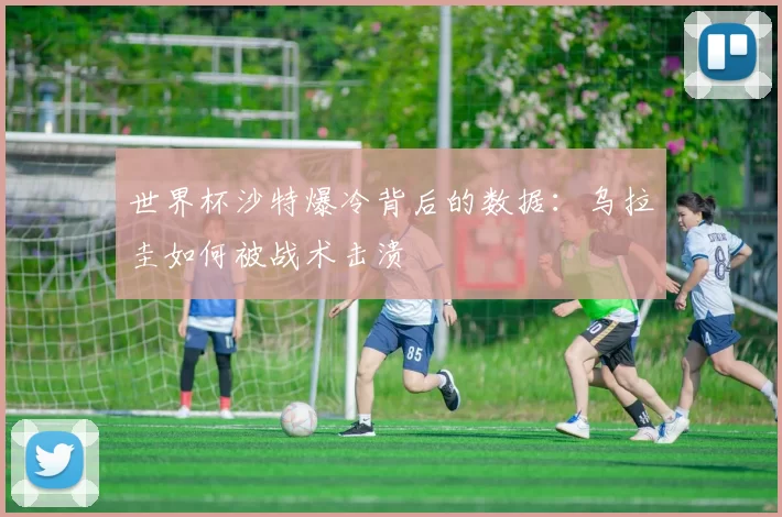 世界杯沙特爆冷背后的数据：乌拉圭如何被战术击溃