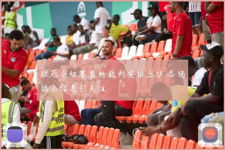 欧冠小组赛首轮裁判安排出炉 各场执法信息引关注