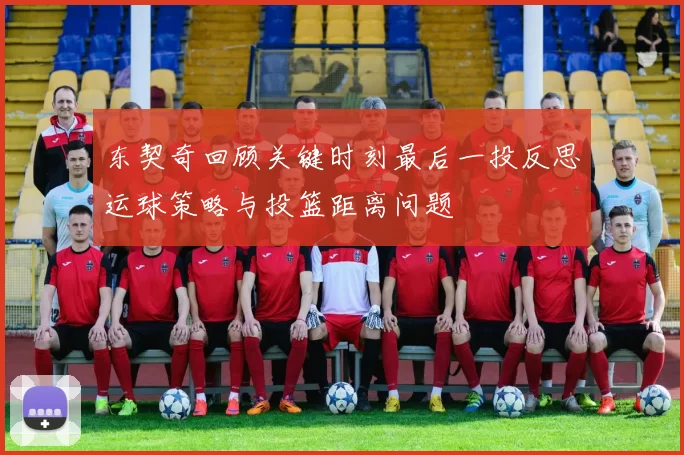 东契奇回顾关键时刻最后一投反思运球策略与投篮距离问题