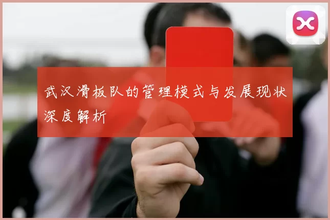 武汉滑板队的管理模式与发展现状深度解析