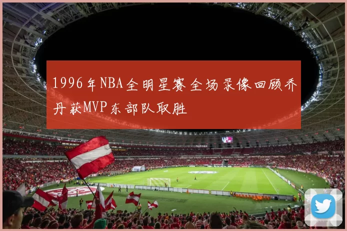 1996年NBA全明星赛全场录像回顾乔丹获MVP东部队取胜