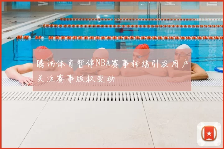 腾讯体育暂停NBA赛事转播引发用户关注赛事版权变动