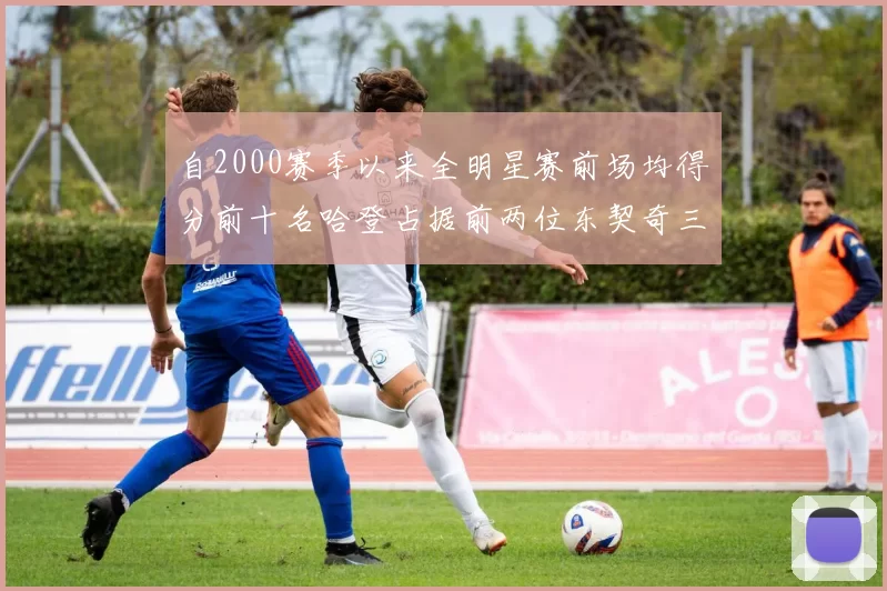 自2000赛季以来全明星赛前场均得分前十名哈登占据前两位东契奇三次上榜