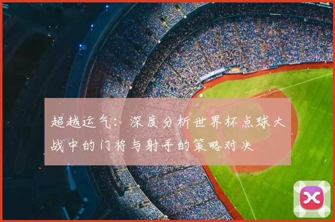 超越运气：深度分析世界杯点球大战中的门将与射手的策略对决