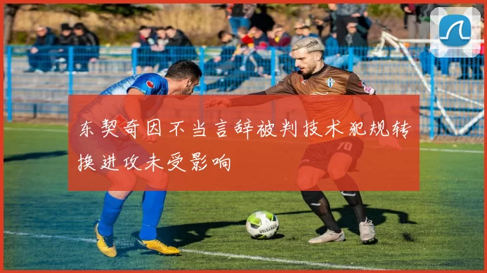东契奇因不当言辞被判技术犯规转换进攻未受影响