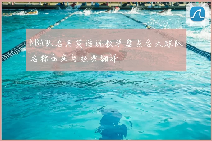 NBA队名用英语说教学盘点各大球队名称由来与经典翻译