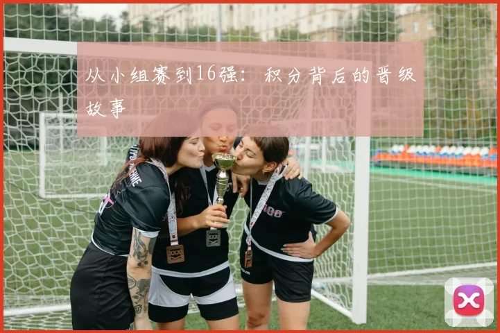 从小组赛到16强：积分背后的晋级故事