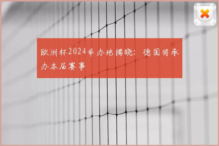 欧洲杯2024举办地揭晓：德国将承办本届赛事