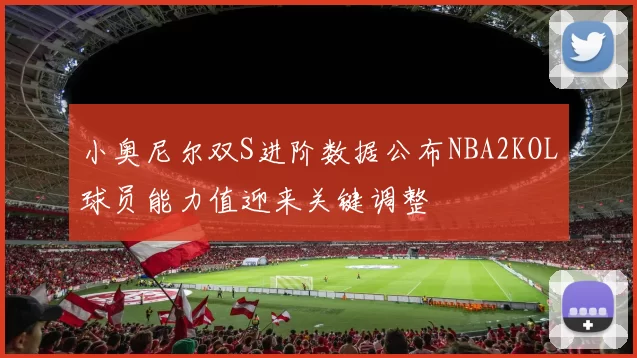小奥尼尔双S进阶数据公布NBA2KOL球员能力值迎来关键调整