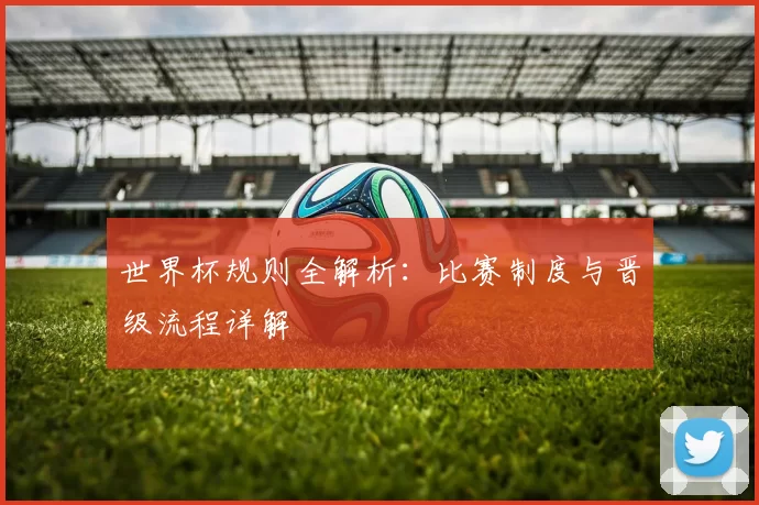 世界杯规则全解析：比赛制度与晋级流程详解