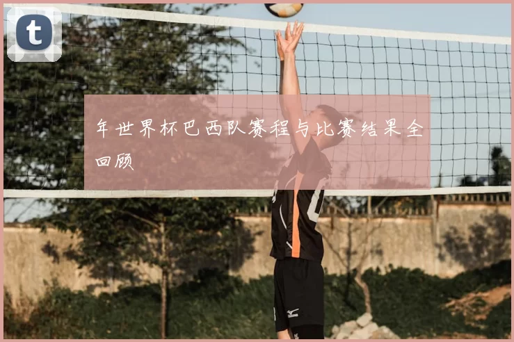 年世界杯巴西队赛程与比赛结果全回顾