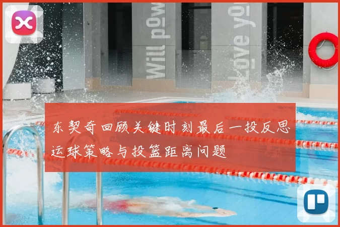 东契奇回顾关键时刻最后一投反思运球策略与投篮距离问题