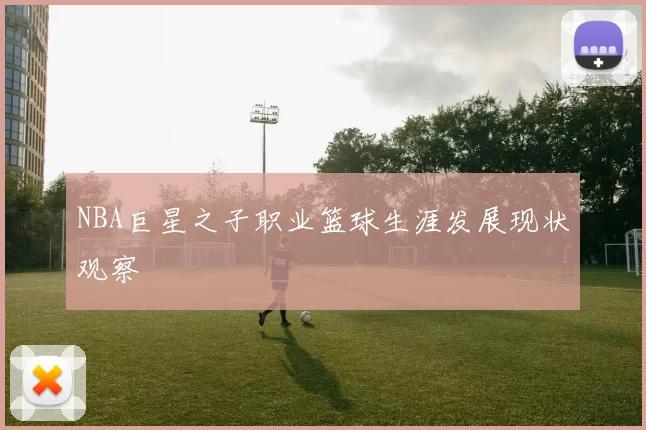 NBA巨星之子职业篮球生涯发展现状观察
