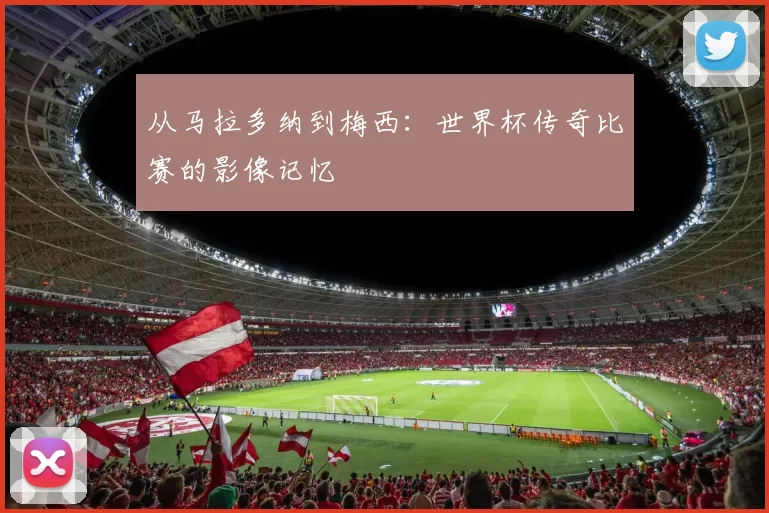 从马拉多纳到梅西：世界杯传奇比赛的影像记忆