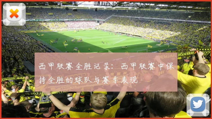 西甲联赛全胜记录：西甲联赛中保持全胜的球队与赛季表现