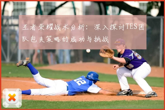 王者荣耀战术分析：深入探讨TES团队包夹策略的成功与挑战