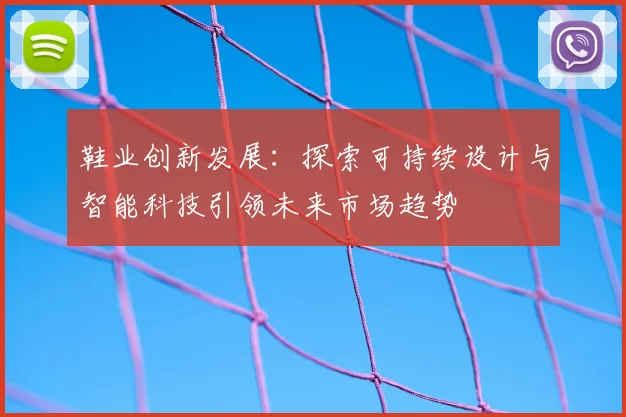 鞋业创新发展：探索可持续设计与智能科技引领未来市场趋势