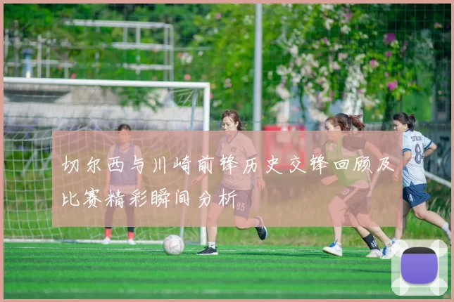 切尔西与川崎前锋历史交锋回顾及比赛精彩瞬间分析