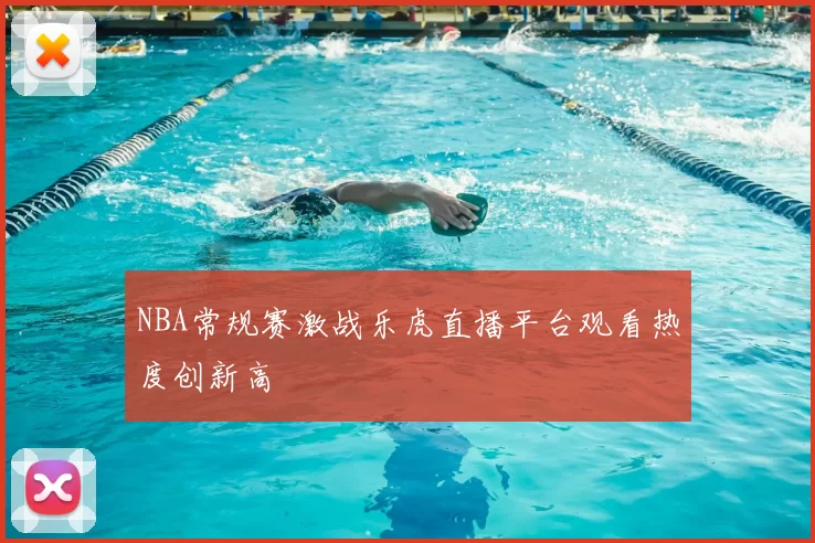 NBA常规赛激战乐虎直播平台观看热度创新高