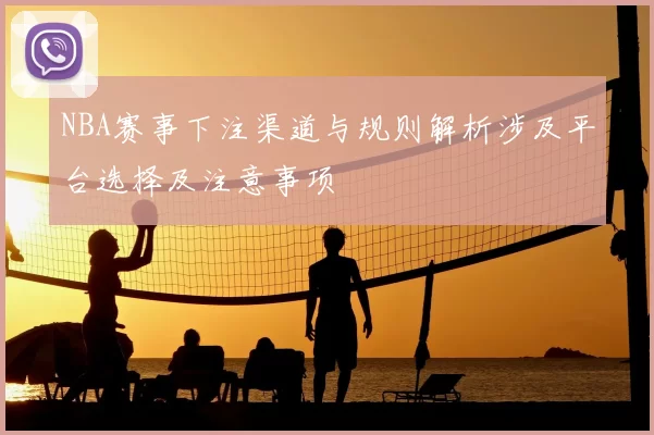 NBA赛事下注渠道与规则解析涉及平台选择及注意事项