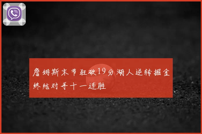 詹姆斯末节狂砍19分湖人逆转掘金终结对手十一连胜