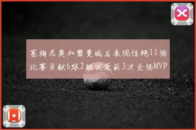 塞梅尼奥加盟曼城后表现惊艳11场比赛贡献6球2助攻荣获3次全场MVP