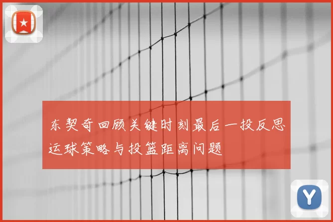 东契奇回顾关键时刻最后一投反思运球策略与投篮距离问题