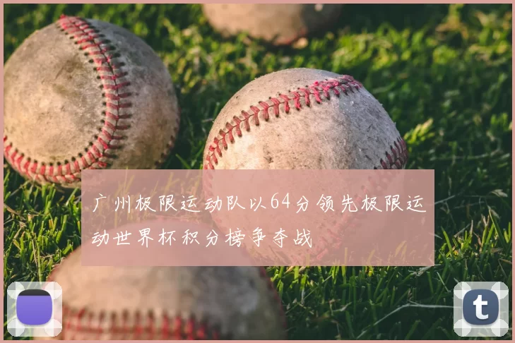 广州极限运动队以64分领先极限运动世界杯积分榜争夺战