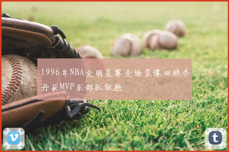 1996年NBA全明星赛全场录像回顾乔丹获MVP东部队取胜