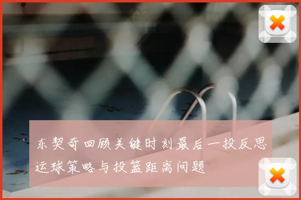 东契奇回顾关键时刻最后一投反思运球策略与投篮距离问题