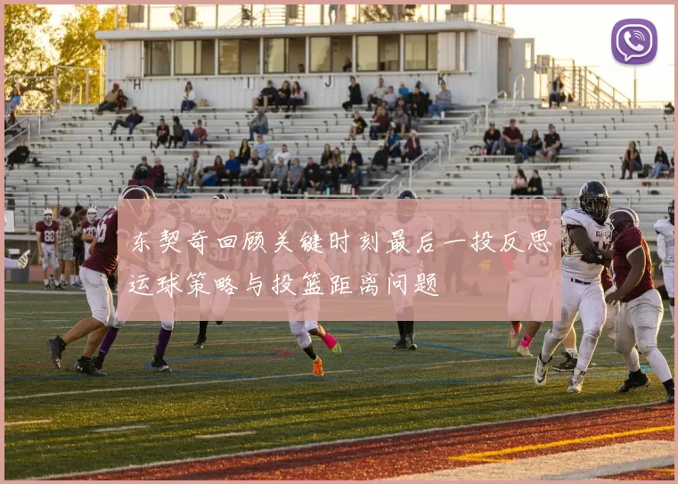 东契奇回顾关键时刻最后一投反思运球策略与投篮距离问题