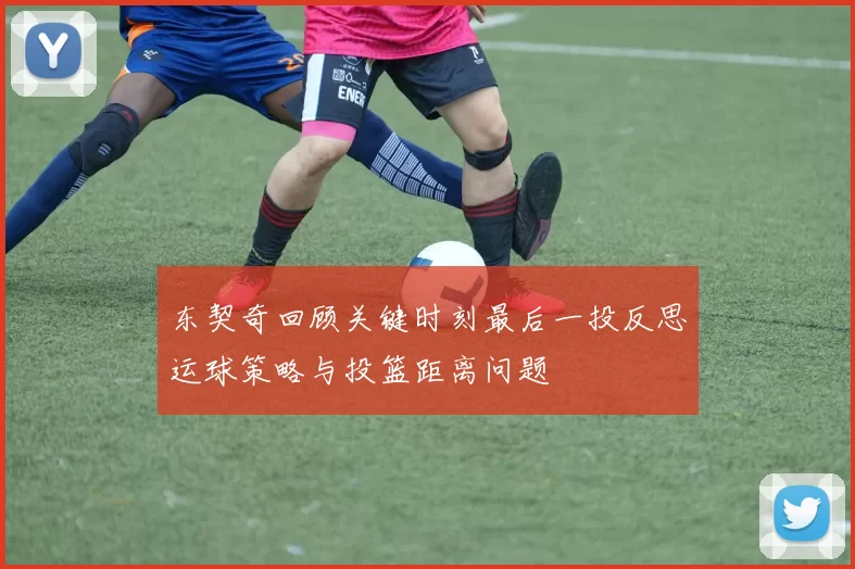 东契奇回顾关键时刻最后一投反思运球策略与投篮距离问题