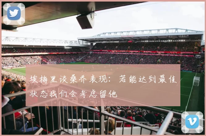 埃梅里谈桑乔表现：若能达到最佳状态我们会考虑留他