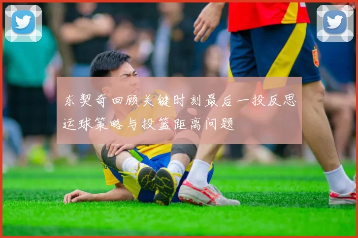 东契奇回顾关键时刻最后一投反思运球策略与投篮距离问题